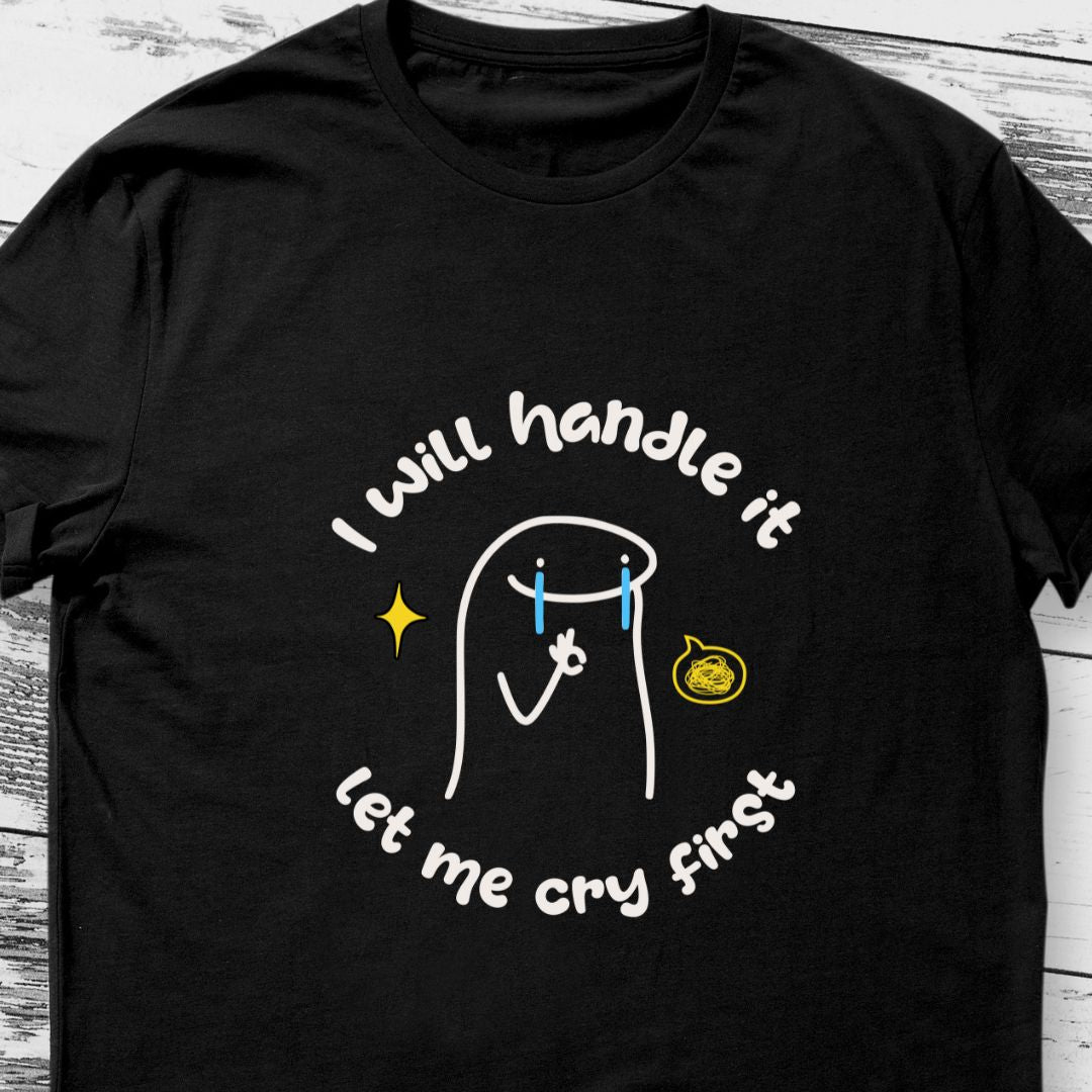 "I’ll Handle This, Let Me Cry First" Funny Meme T-Shirt – Hilarious Tee for Humor Lovers | Unisex Fit