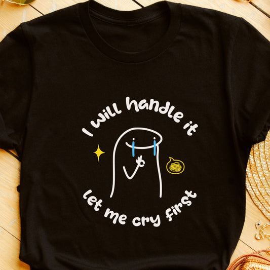 "I’ll Handle This, Let Me Cry First" Funny Meme T-Shirt – Hilarious Tee for Humor Lovers | Unisex Fit