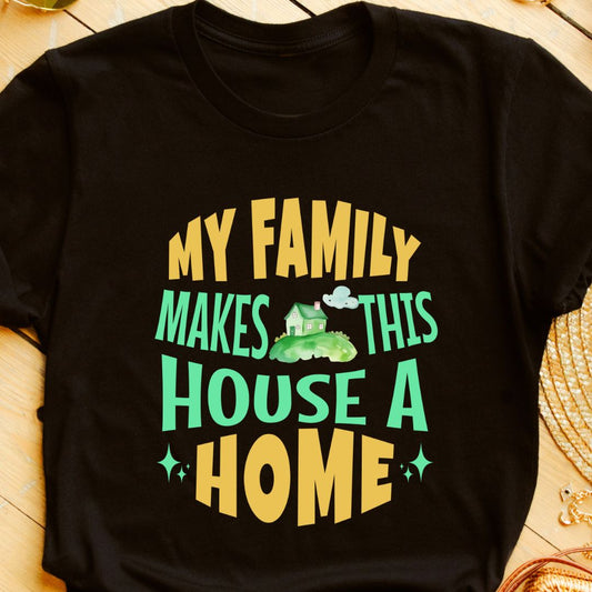 My Family Makes This House a Home T-Shirt | Heartwarming Tee for Family Love