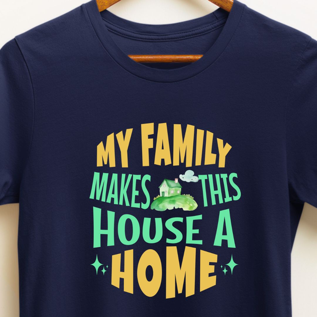 My Family Makes This House a Home T-Shirt | Heartwarming Tee for Family Love