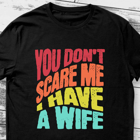 You Don't Scare Me, I Have a Wife | Funny Husband T-Shirt