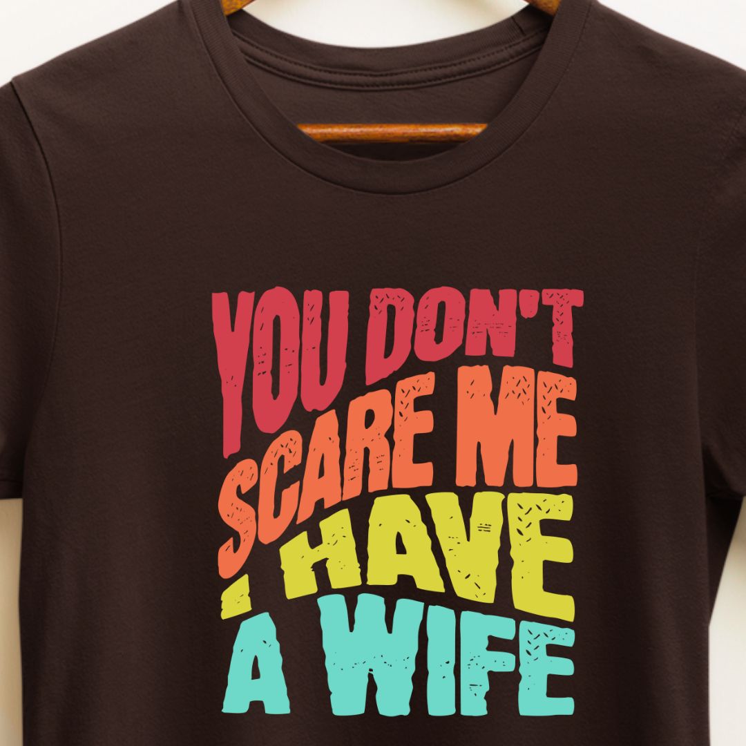 You Don't Scare Me, I Have a Wife | Funny Husband T-Shirt