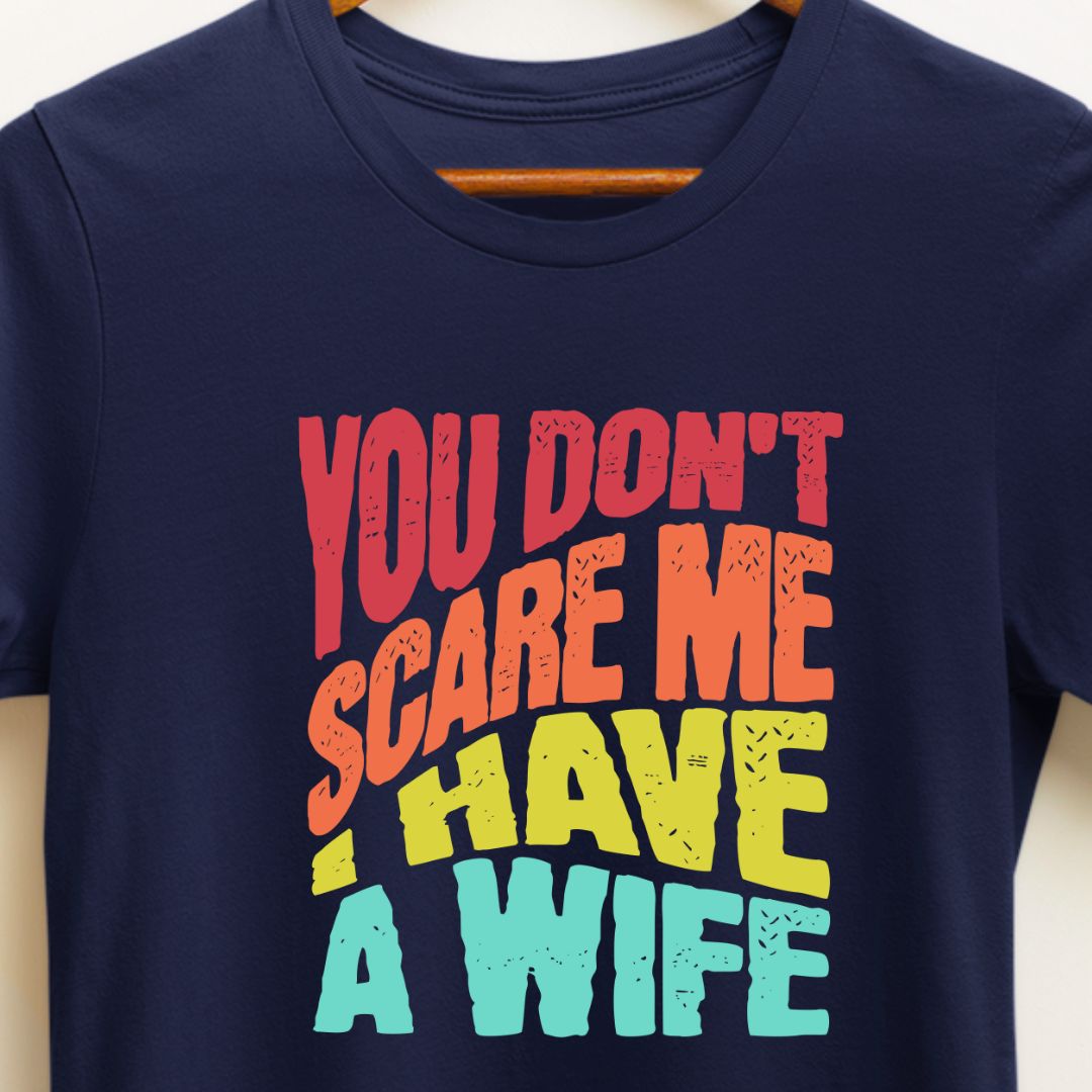 You Don't Scare Me, I Have a Wife | Funny Husband T-Shirt