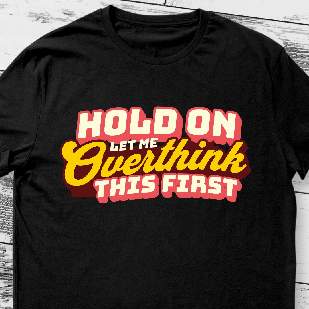 Hold On, Let Me Overthink This T-Shirt - Embrace the Overthinker in You