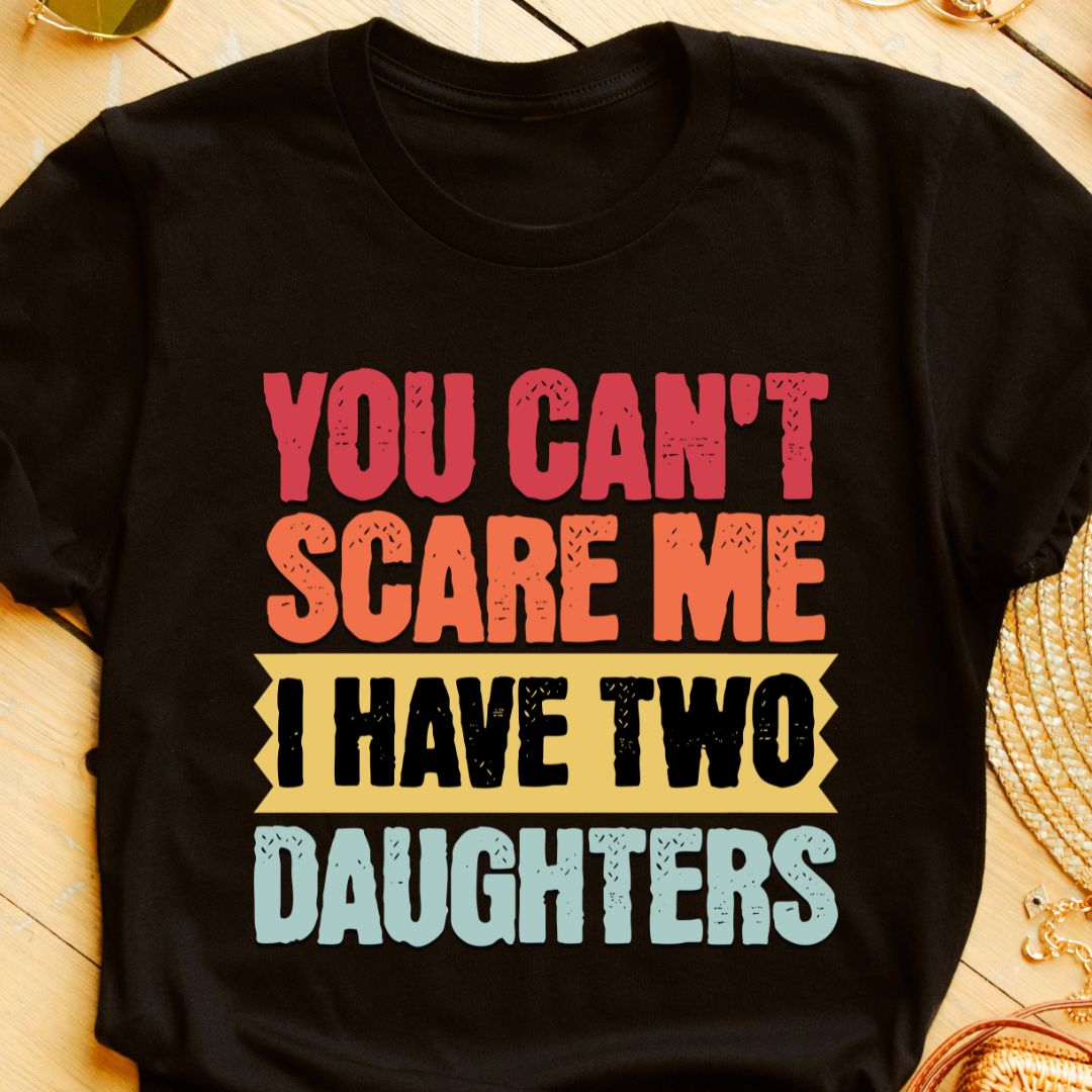 You Can't Scare Me, I Have Two Daughters T-Shirt