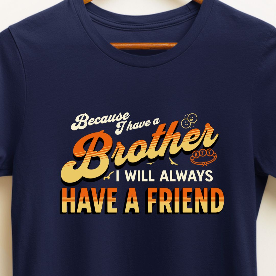 Because I Have a Brother, I'll Always Have a Friend - Sibling Love T-Shirt