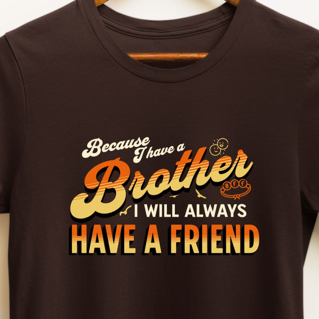 Because I Have a Brother, I'll Always Have a Friend - Sibling Love T-Shirt